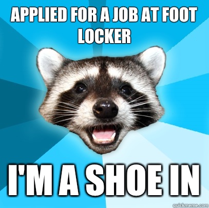 Applied for a job at Foot Locker I'm a shoe in  Lame Pun Coon