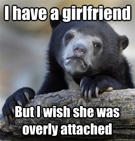 I have a girlfriend But I wish she was overly attached - I have a girlfriend But I wish she was overly attached  Confession Bear