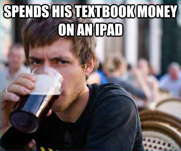 Spends his textbook money on an ipad  - Spends his textbook money on an ipad   Lazy College Senior