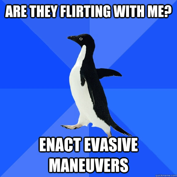 are they flirting with me? enact evasive maneuvers  Socially Awkward Penguin