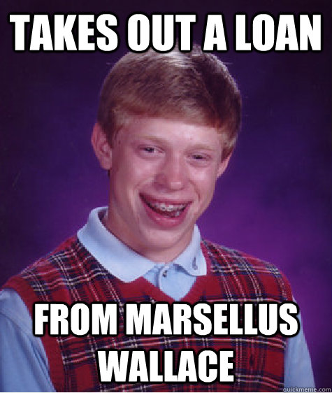 Takes out a loan From Marsellus Wallace  Bad Luck Brian