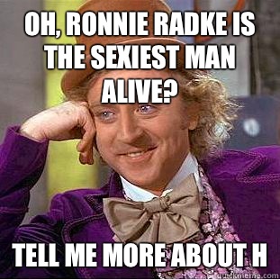 Oh, Ronnie Radke is the sexiest man alive? Tell me more about h  Condescending Wonka