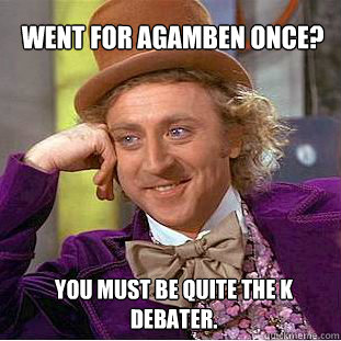 Went for Agamben once? You must be quite the K debater.  Willy Wonka Meme