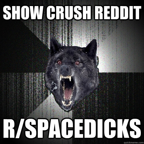 Show Crush reddit r/spacedicks  Insanity Wolf