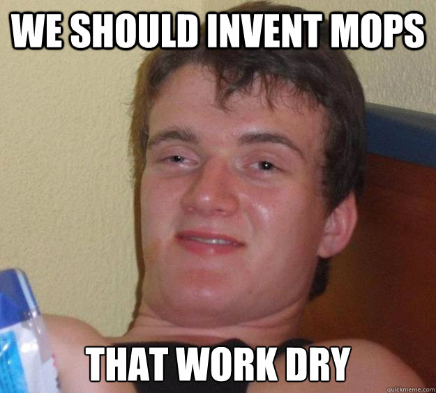 We should invent mops  that work dry  10 Guy