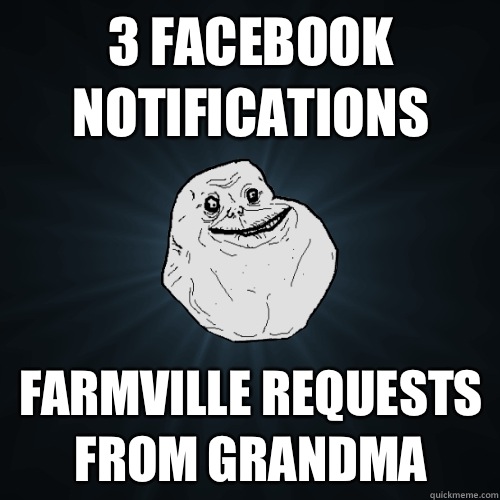 3 Facebook notifications FarmVille requests from grandma  Forever Alone