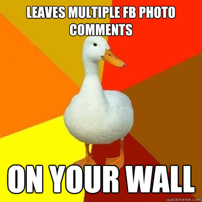 Leaves multiple FB photo comments On your wall  Tech Impaired Duck