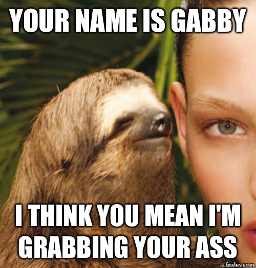 Your name is Gabby I think you mean I'm grabbing your ass  rape sloth