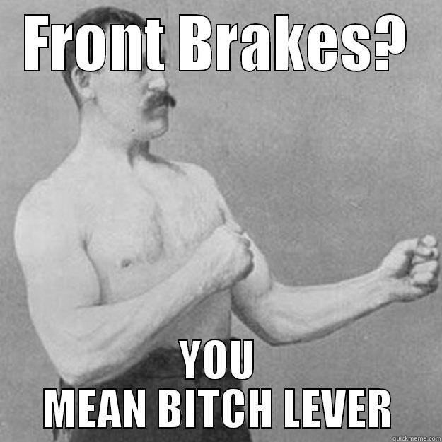 DON'T GIVE ME A BRAKE - FRONT BRAKES? YOU MEAN BITCH LEVER overly manly man