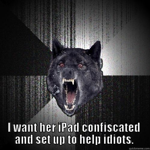  I WANT HER IPAD CONFISCATED AND SET UP TO HELP IDIOTS. Insanity Wolf