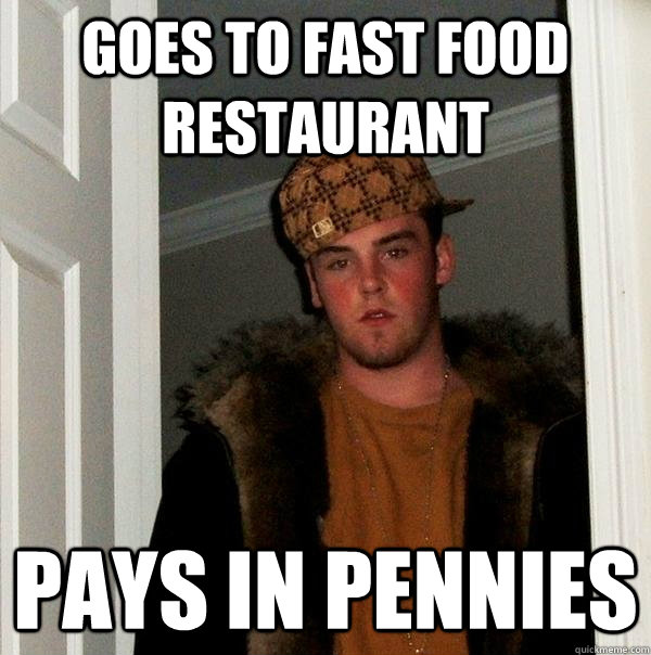 Goes to fast food restaurant pays in pennies  Scumbag Steve