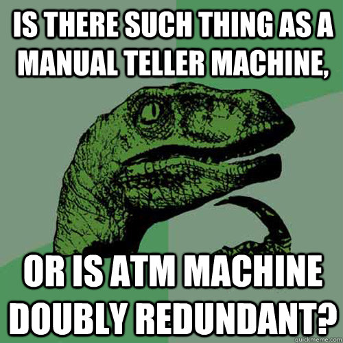 Is there such thing as a manual teller machine, Or is atm machine doubly redundant?  Philosoraptor