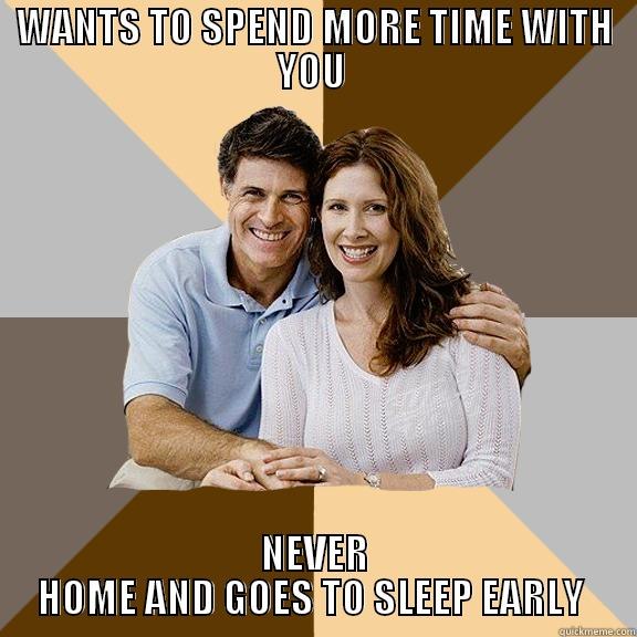 WANTS TO SPEND MORE TIME WITH YOU  NEVER HOME AND GOES TO SLEEP EARLY  Scumbag Parents