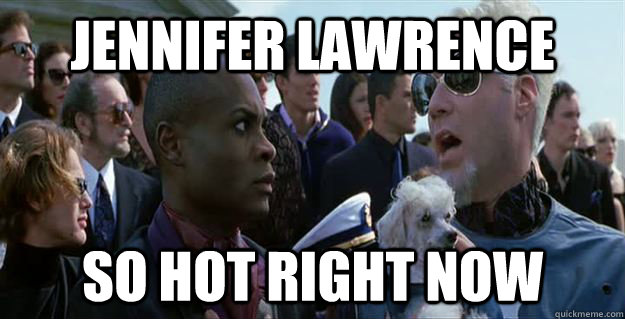 Jennifer Lawrence so hot right now  Mugatu