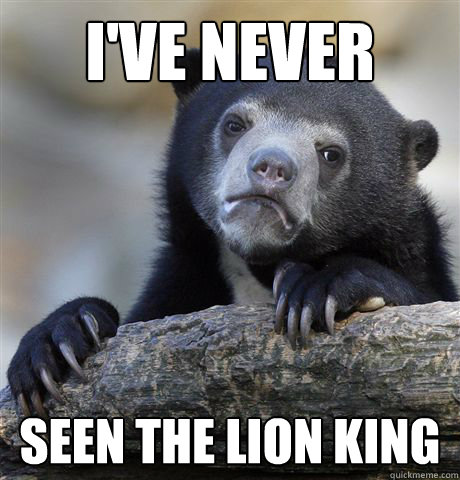 I've never seen the lion king  Confession Bear