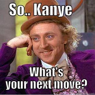    SO.. KANYE         WHAT'S YOUR NEXT MOVE? Condescending Wonka