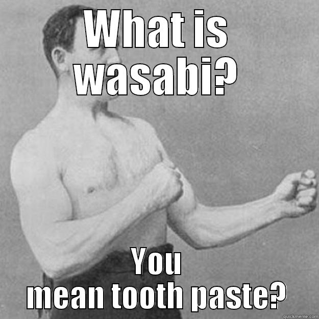 WHAT IS WASABI? YOU MEAN TOOTH PASTE? overly manly man