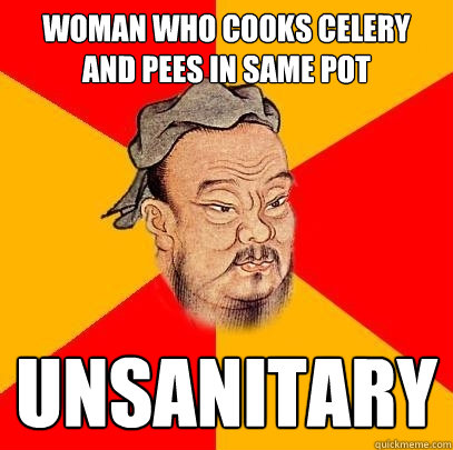 woman who cooks celery and pees in same pot unsanitary   Confucius says