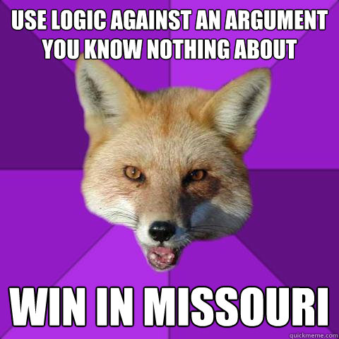 Use Logic against an argument you know nothing about WIn In Missouri  Forensics Fox