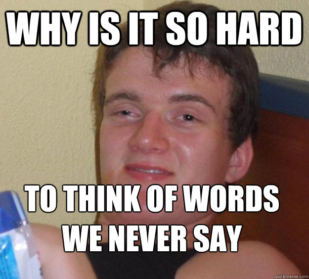 Why is it so hard to think of words we never say
 - Why is it so hard to think of words we never say
  10 Guy