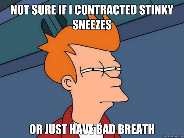 not sure if i contracted stinky sneezes or just have bad breath  Futurama Fry