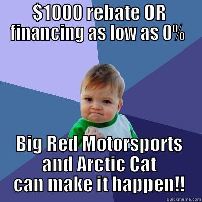 $1000 REBATE OR FINANCING AS LOW AS 0%  BIG RED MOTORSPORTS AND ARCTIC CAT CAN MAKE IT HAPPEN!! Success Kid