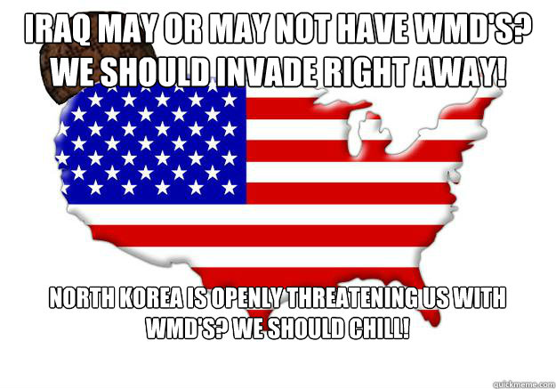 Iraq may or may not have wmd's? we should invade right away! north korea is openly threatening us with wmd's? we should chill!  Scumbag america