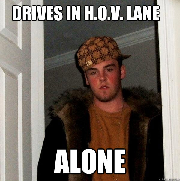 Drives in H.O.V. lane Alone - Drives in H.O.V. lane Alone  Scumbag Steve