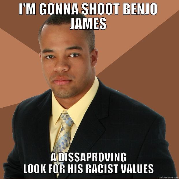 I'M GONNA SHOOT BENJO JAMES A DISAPPROVING LOOK FOR HIS RACIST VALUES Successful Black Man