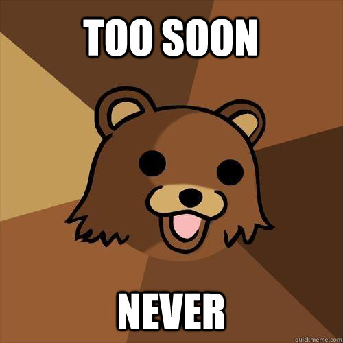 Too soon Never  Pedobear