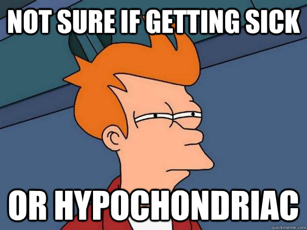 Not sure if getting sick or hypochondriac  Futurama Fry