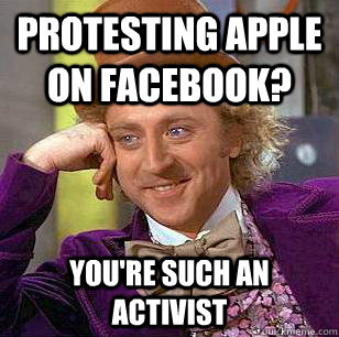 Protesting Apple on Facebook? You're such an activist - Protesting Apple on Facebook? You're such an activist  Condescending Wonka