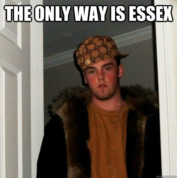 THE ONLY WAY IS ESSEX - THE ONLY WAY IS ESSEX  Scumbag Steve