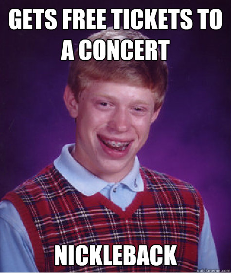 gets free tickets to a concert nickleback  Bad Luck Brian