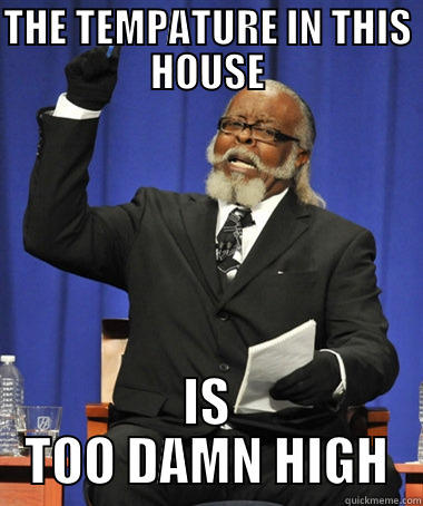 THE TEMPATURE IN THIS HOUSE IS TOO DAMN HIGH The Rent Is Too Damn High