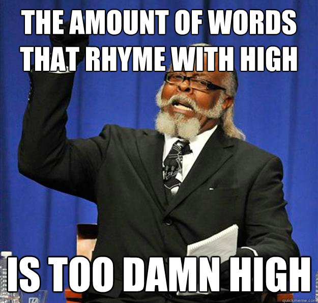 The amount of words that rhyme with high Is too damn high - The amount of words that rhyme with high Is too damn high  Jimmy McMillan