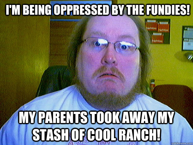 i'm being oppressed by the fundies! my parents took away my stash of cool ranch! - i'm being oppressed by the fundies! my parents took away my stash of cool ranch!  Misc