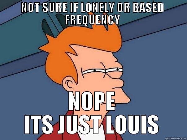 LOUIS MEME - NOT SURE IF LONELY OR BASED FREQUENCY NOPE ITS JUST LOUIS Futurama Fry