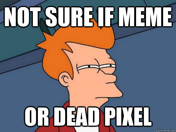 Not sure if meme or dead pixel - Not sure if meme or dead pixel  Futurama Fry