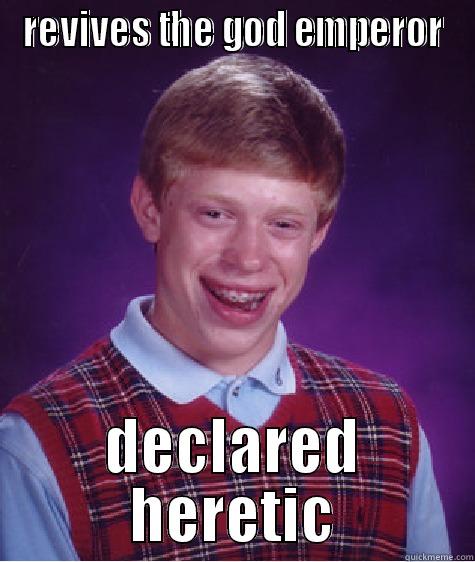 REVIVES THE GOD EMPEROR DECLARED HERETIC Bad Luck Brian