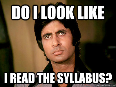 Do I look like  I read the syllabus?   