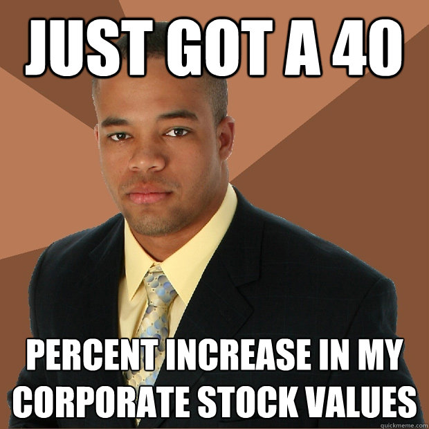 just got a 40 percent increase in my corporate stock values - just got a 40 percent increase in my corporate stock values  Successful Black Man