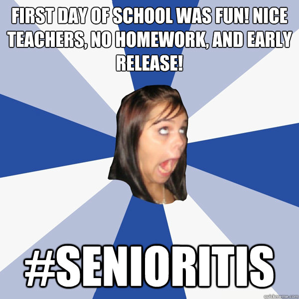 First day of school was fun! Nice teachers, no homework, and early release! #senioritis  Annoying Facebook Girl