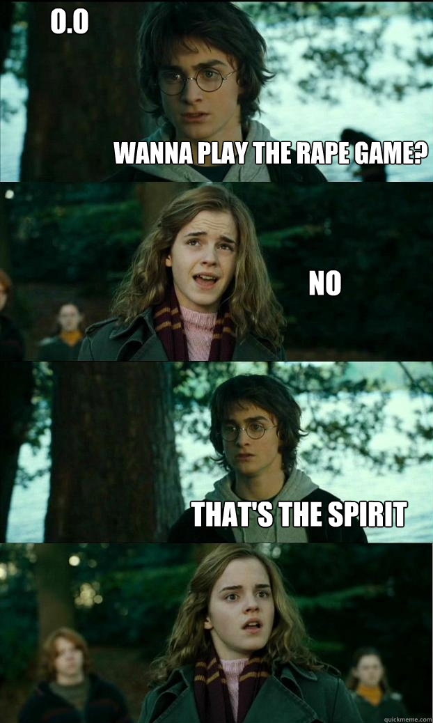 Wanna play the rape game? NO that's the spirit O.O  Horny Harry