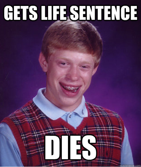 gets life sentence  dies  Bad Luck Brian