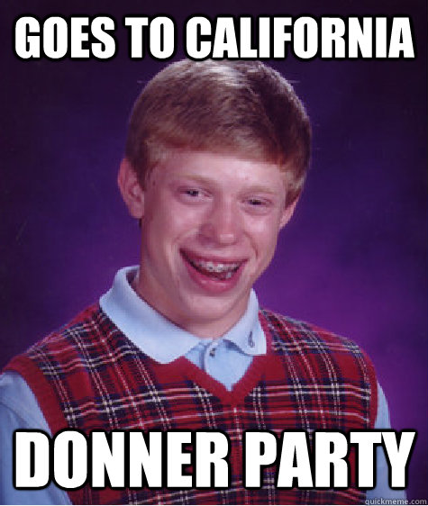 Goes to California Donner party  Bad Luck Brian