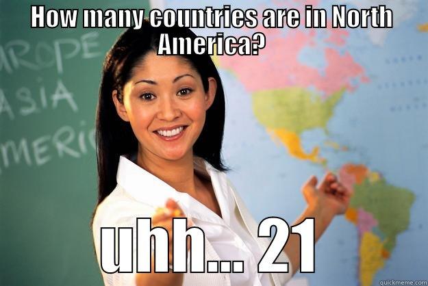 HOW MANY COUNTRIES ARE IN NORTH AMERICA? UHH... 21 Unhelpful High School Teacher