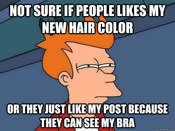 Not sure if people likes my new hair color Or they just like my post because they can see my bra - Not sure if people likes my new hair color Or they just like my post because they can see my bra  Futurama Fry