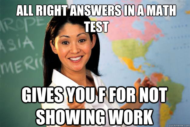 All right answers in a math test gives you F for not showing work - All right answers in a math test gives you F for not showing work  Unhelpful High School Teacher