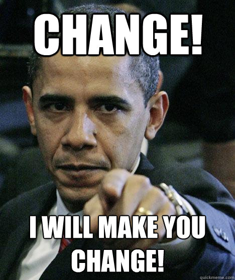 Change! I will make you change! - Change! I will make you change!  Pissed Off Obama